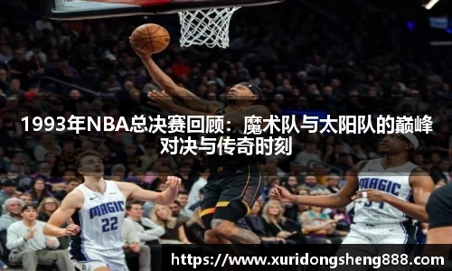 1993年NBA总决赛回顾：魔术队与太阳队的巅峰对决与传奇时刻